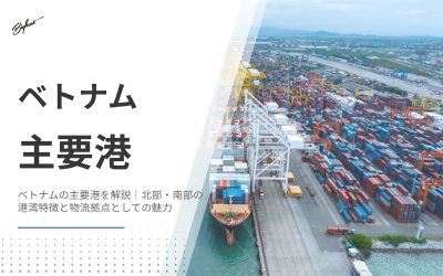 ベトナムの主要港を解説｜北部・南部の港湾特徴と物流拠点としての魅力